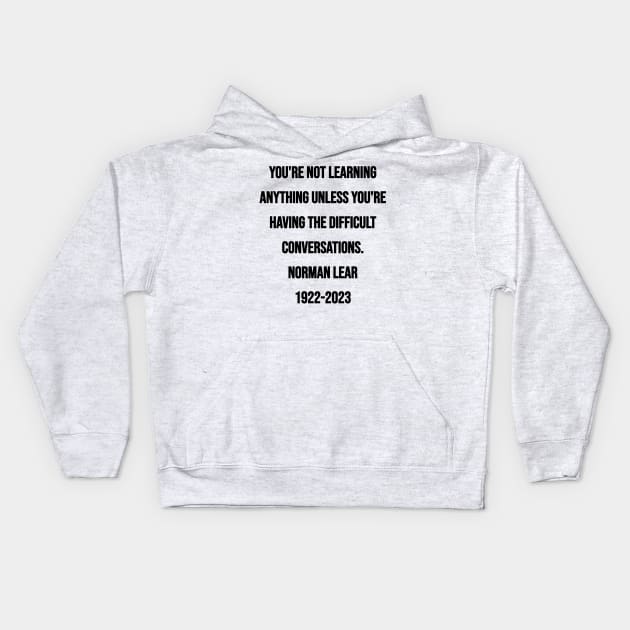 Norman Lear Quote: You're not learning anything unless you're having the difficult conversations. Kids Hoodie by BubbleMench